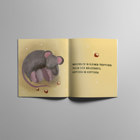 Aufgeschlagenes Softcover mit einer Illustration einer grauen Maus, die liebevoll ihre rosa Mäusebabys säugt. Die Babys liegen eng aneinander, Köpchen an Köpchen. Kleine, Haselnüsse sind um sie herum verteilt. Der Hintergrund ist warm beige mit weißen Sprenkeln. Auf der rechten Seite steht in schwarzer Schrift: ‚Mäusemilch in kleinen Tröpfchen teilen sich Mäusebabys, Köpfchen an Köpfchen‘.